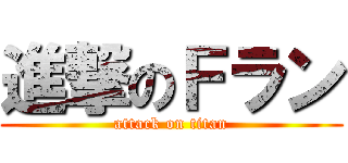 進撃のＦラン (attack on titan)