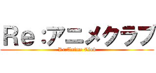 Ｒｅ：アニメクラブ (Re:Anime Club)