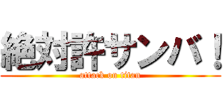 絶対許サンバ！ (attack on titan)