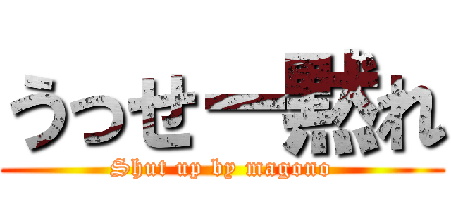 うっせー黙れ (Shut up by magono)