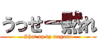 うっせー黙れ (Shut up by magono)