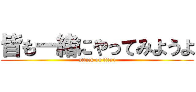 皆も一緒にやってみようよ (attack on titan)