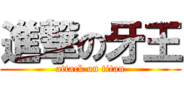 進撃の牙王 (attack on titan)