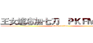 王女遗忘加七刀   ＰＫＦＭ我最骚 (attack on titan)