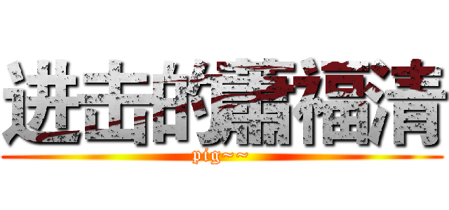 进击的蕭福清 (pig~~)