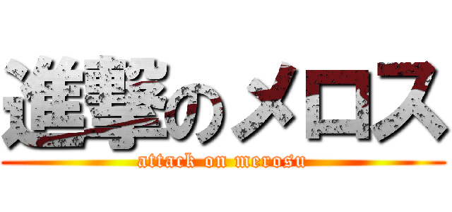 進撃のメロス (attack on merosu)