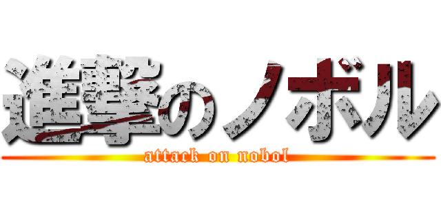 進撃のノボル (attack on nobol)