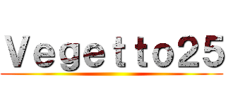 Ｖｅｇｅｔｔｏ２５ ()