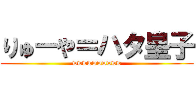 りゅーや＝ハタ皇子 (wwwwwwwwww)