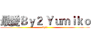 最愛Ｂｙ２ Ｙｕｍｉｋｏ (by鬼鬼)