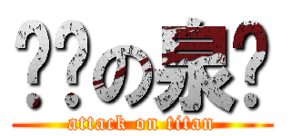 进击の泉爷 (attack on titan)