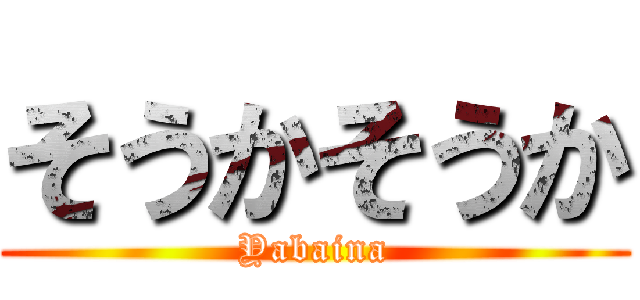 そうかそうか (Yabaina)