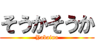 そうかそうか (Yabaina)
