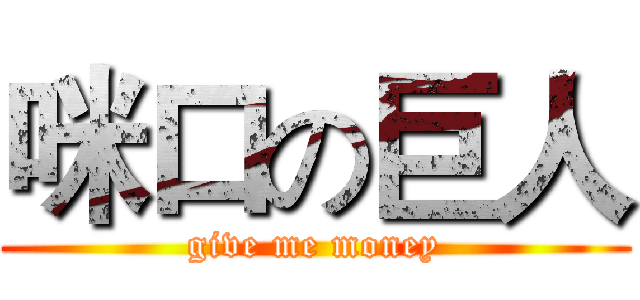 咪口の巨人 (give me money)