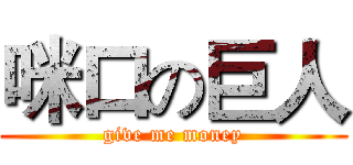 咪口の巨人 (give me money)