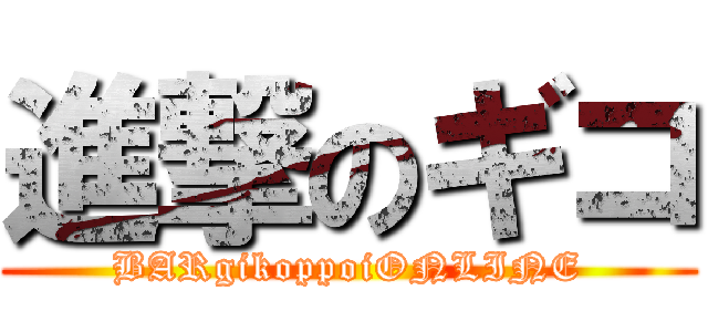 進撃のギコ (BARgikoppoiONLINE)