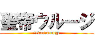 聖帝ウルージ (seitei urouge)