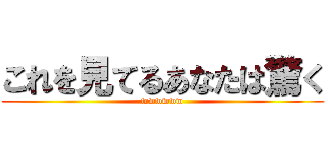 これを見てるあなたは驚く (wwwwww)