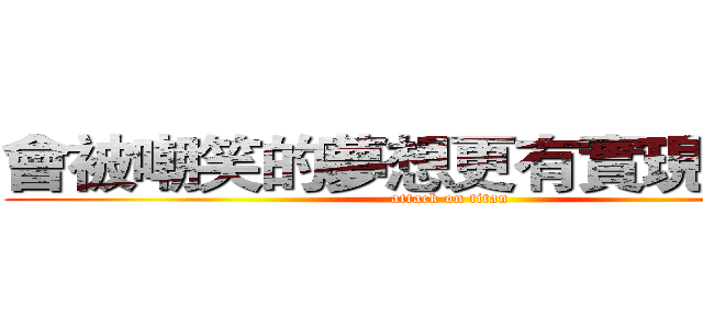 會被嘲笑的夢想更有實現的價值 (attack on titan)