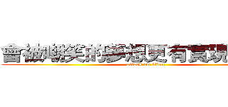 會被嘲笑的夢想更有實現的價值 (attack on titan)