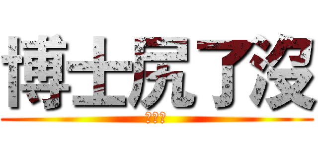 博士尻了沒 (いくよ)