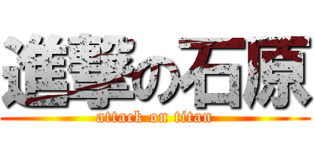 進撃の石原 (attack on titan)