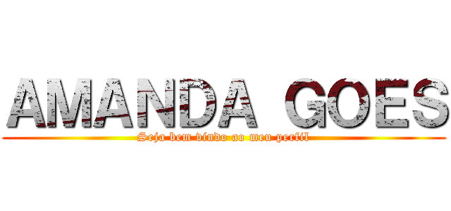 ＡＭＡＮＤＡ ＧＯＥＳ (Seja bem vindo ao meu perfil)