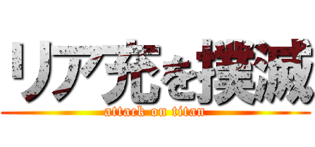 リア充を撲滅 (attack on titan)