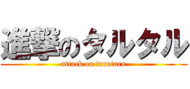 進撃のタルタル (attack on tarutaru)