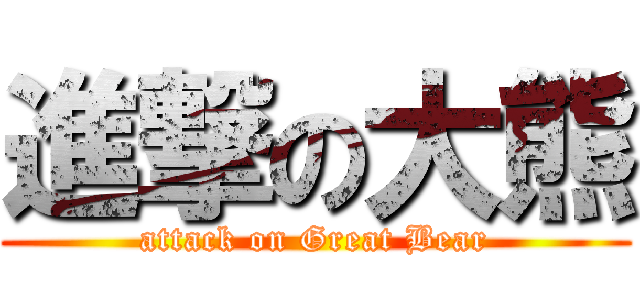 進撃の大熊 (attack on Great Bear)