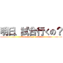 明日、試合行くの？ (Tomorrow,go game?)