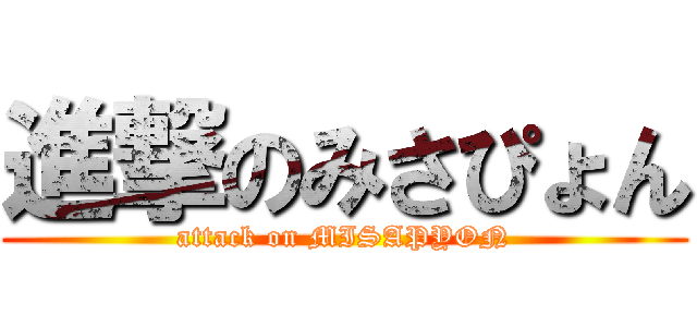 進撃のみさぴょん (attack on MISAPYON)