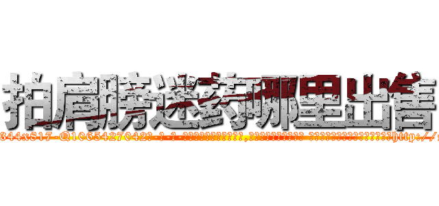 拍肩膀迷药哪里出售 (拍肩膀迷药哪里出售【电-话151x68344x817-Q1065427042元-吉-药-业】我们做的是长期生意,靠的是老客户长期支持 拍肩膀迷药哪里出售在发表了一篇http://sngk.net/BeO9Oz

参考消息网我们做的是长期生意,靠的是老客户长期支持也许我们早该意识到，就连鲍勃·霍斯金斯（金球奖戏剧类电影男主角 
)