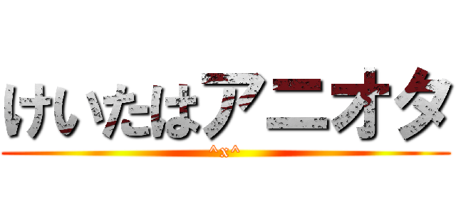 けいたはアニオタ (^x^)