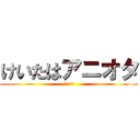 けいたはアニオタ (^x^)