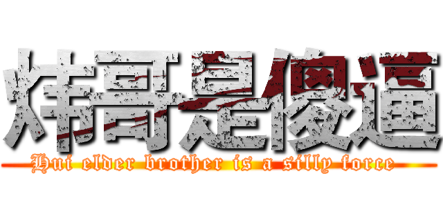 炜哥是傻逼 (Hui elder brother is a silly force )