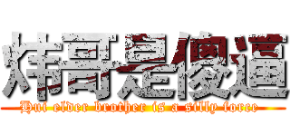 炜哥是傻逼 (Hui elder brother is a silly force )