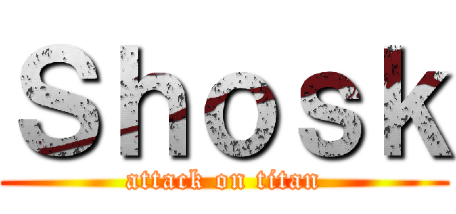 Ｓｈｏｓｋ (attack on titan)