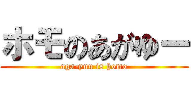 ホモのあがゆー (aga-yuu is homo)