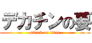 デカチンの要 (attack on titan)