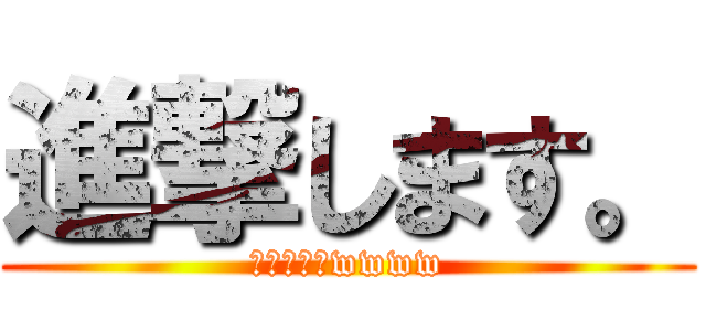進撃します。 (現在進行形wwww)
