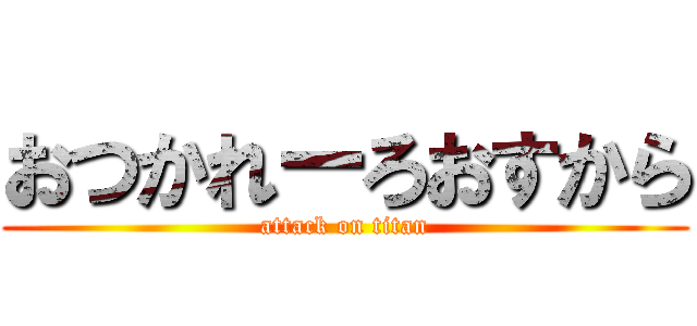 おつかれーろおすから (attack on titan)