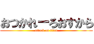 おつかれーろおすから (attack on titan)