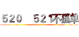 ５２０    ５２１不孤单 (attack on titan)