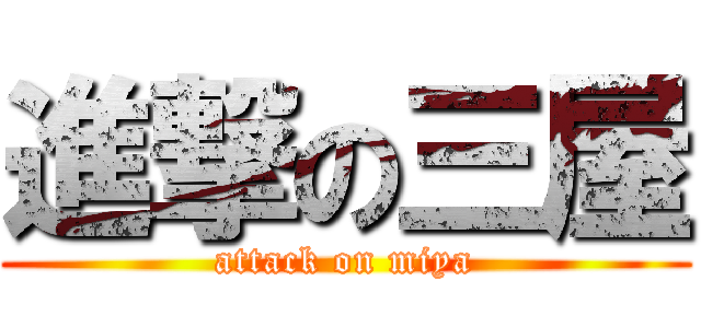 進撃の三屋 (attack on miya)