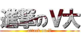 進撃のＶ大 (attack on V)