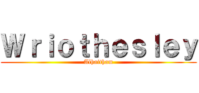 Ｗｒｉｏｔｈｅｓｌｅｙ (Alhaitham)