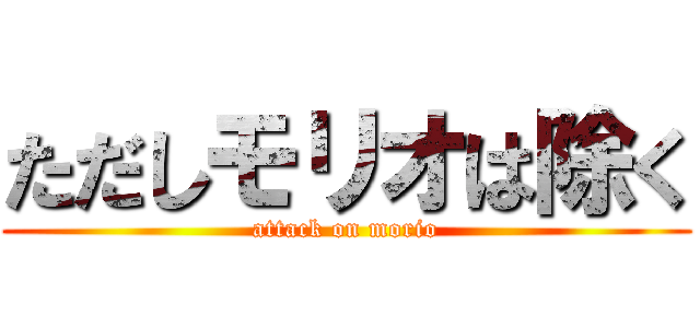 ただしモリオは除く (attack on morio)