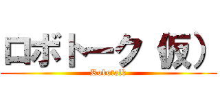 ロボトーク（仮） (Robotalk)
