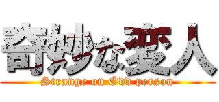 奇妙な変人 (Strange on Odd person)